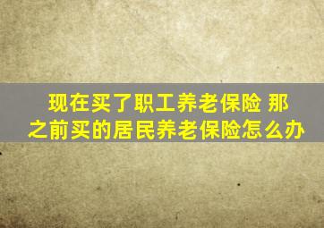 现在买了职工养老保险 那之前买的居民养老保险怎么办